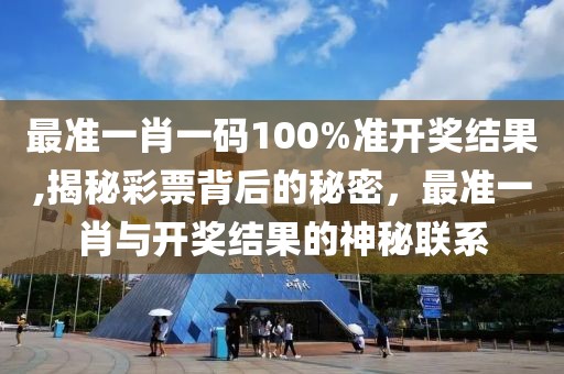最准一肖一码100%准开奖结果,揭秘彩票背后的秘密，最准一肖与开奖结果的神秘联系