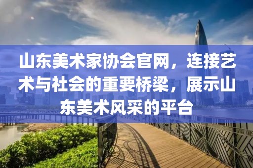 山东美术家协会官网，连接艺术与社会的重要桥梁，展示山东美术风采的平台
