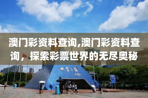 澳门彩资料查询,澳门彩资料查询，探索彩票世界的无尽奥秘