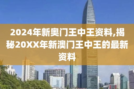 2024年新奥门王中王资料,揭秘20XX年新澳门王中王的最新资料