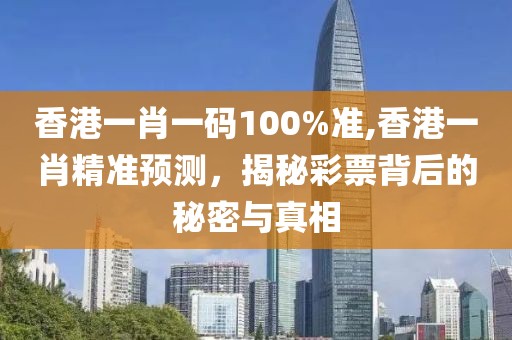 香港一肖一码100%准,香港一肖精准预测，揭秘彩票背后的秘密与真相