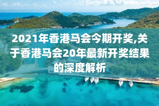 2021年香港马会今期开奖,关于香港马会20年最新开奖结果的深度解析