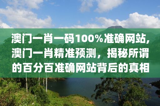 澳门一肖一码100%准确网站,澳门一肖精准预测，揭秘所谓的百分百准确网站背后的真相
