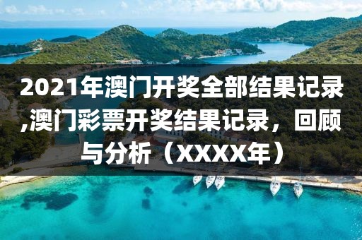 2021年澳门开奖全部结果记录,澳门彩票开奖结果记录，回顾与分析（XXXX年）