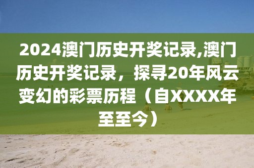 2024澳门历史开奖记录,澳门历史开奖记录，探寻20年风云变幻的彩票历程（自XXXX年至至今）