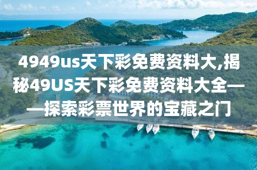 4949us天下彩免费资料大,揭秘49US天下彩免费资料大全——探索彩票世界的宝藏之门