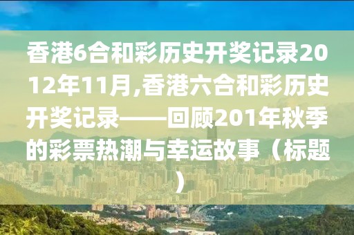 香港6合和彩历史开奖记录2012年11月,香港六合和彩历史开奖记录——回顾201年秋季的彩票热潮与幸运故事（标题）