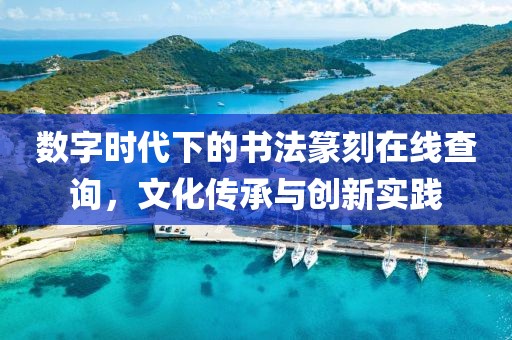 数字时代下的书法篆刻在线查询，文化传承与创新实践