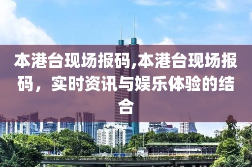 本港台现场报码,本港台现场报码，实时资讯与娱乐体验的结合