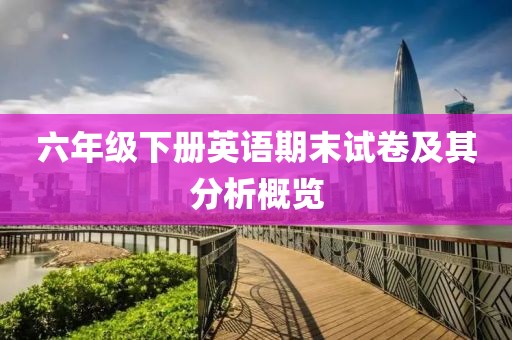六年级下册英语期末试卷及其分析概览