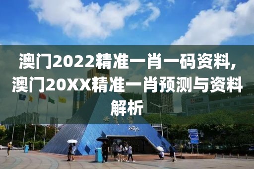 澳门2022精准一肖一码资料,澳门20XX精准一肖预测与资料解析
