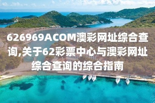626969ACOM澳彩网址综合查询,关于62彩票中心与澳彩网址综合查询的综合指南