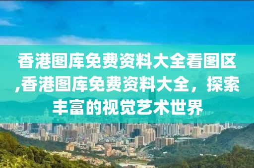 香港图库免费资料大全看图区,香港图库免费资料大全，探索丰富的视觉艺术世界