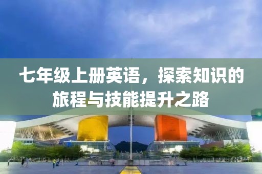 七年级上册英语，探索知识的旅程与技能提升之路