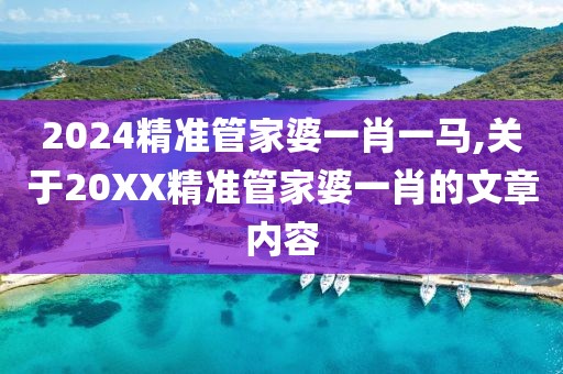 2024精准管家婆一肖一马,关于20XX精准管家婆一肖的文章内容