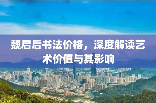 魏启后书法价格，深度解读艺术价值与其影响