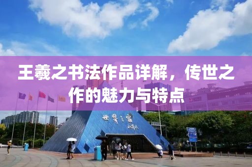 王羲之书法作品详解，传世之作的魅力与特点