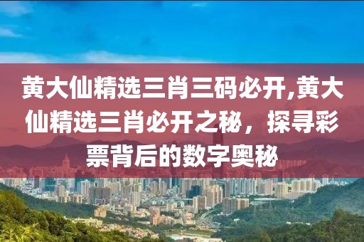 黄大仙精选三肖三码必开,黄大仙精选三肖必开之秘，探寻彩票背后的数字奥秘