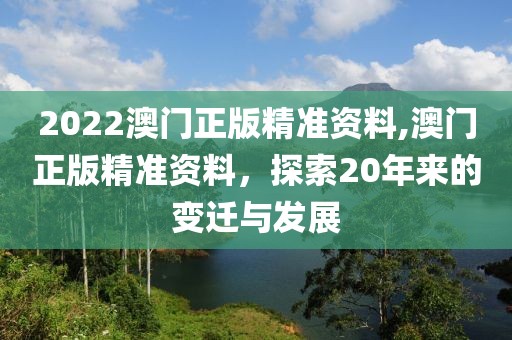 2022澳门正版精准资料,澳门正版精准资料，探索20年来的变迁与发展