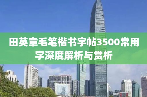 田英章毛笔楷书字帖3500常用字深度解析与赏析