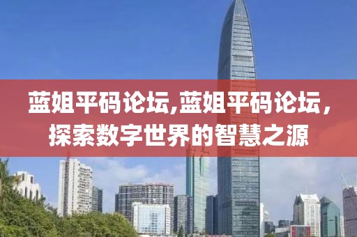 蓝姐平码论坛,蓝姐平码论坛，探索数字世界的智慧之源