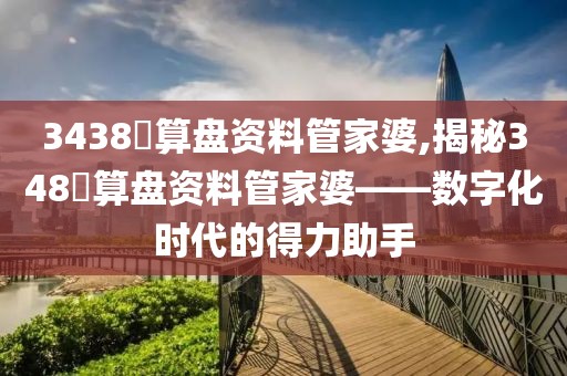 3438鉄算盘资料管家婆,揭秘348鉄算盘资料管家婆——数字化时代的得力助手