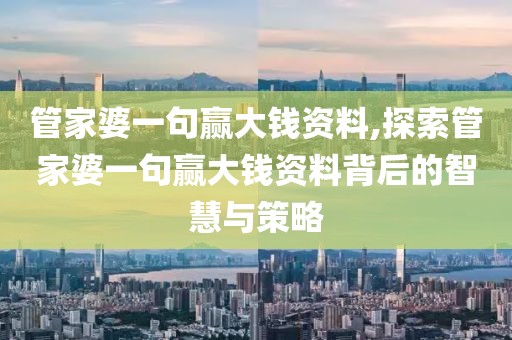 管家婆一句赢大钱资料,探索管家婆一句赢大钱资料背后的智慧与策略