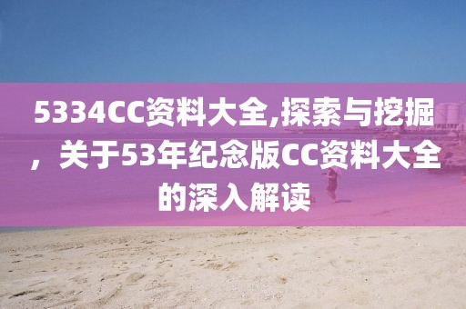 5334CC资料大全,探索与挖掘，关于53年纪念版CC资料大全的深入解读