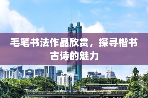 毛笔书法作品欣赏，探寻楷书古诗的魅力
