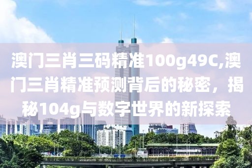 澳门三肖三码精准100g49C,澳门三肖精准预测背后的秘密，揭秘104g与数字世界的新探索
