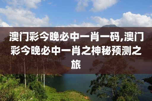 澳门彩今晚必中一肖一码,澳门彩今晚必中一肖之神秘预测之旅