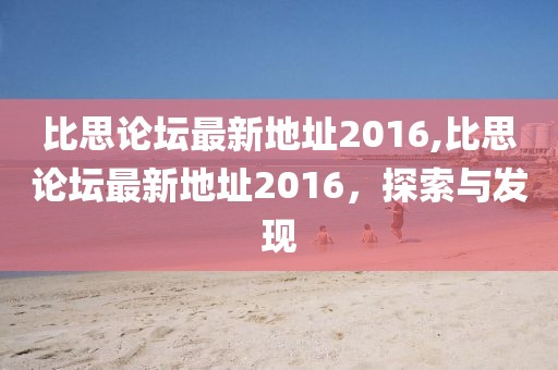 比思论坛最新地址2016,比思论坛最新地址2016，探索与发现