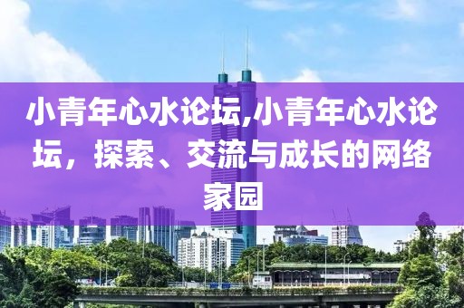 小青年心水论坛,小青年心水论坛，探索、交流与成长的网络家园