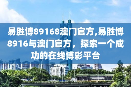 易胜博89168澳门官方,易胜博8916与澳门官方，探索一个成功的在线博彩平台