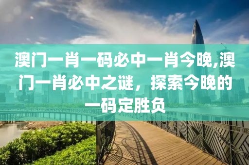 澳门一肖一码必中一肖今晚,澳门一肖必中之谜，探索今晚的一码定胜负