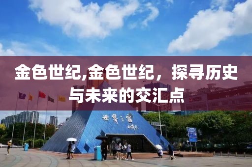 金色世纪,金色世纪，探寻历史与未来的交汇点