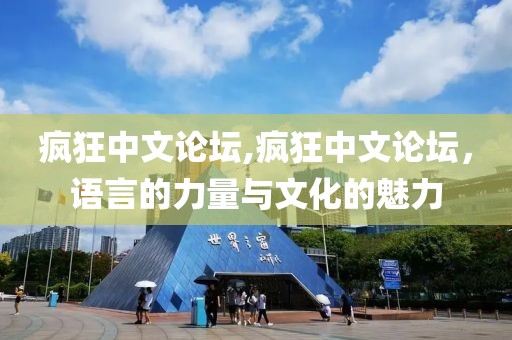疯狂中文论坛,疯狂中文论坛，语言的力量与文化的魅力