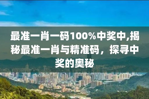 最准一肖一码100%中奖中,揭秘最准一肖与精准码，探寻中奖的奥秘