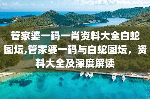 管家婆一码一肖资料大全白蛇图坛,管家婆一码与白蛇图坛，资料大全及深度解读