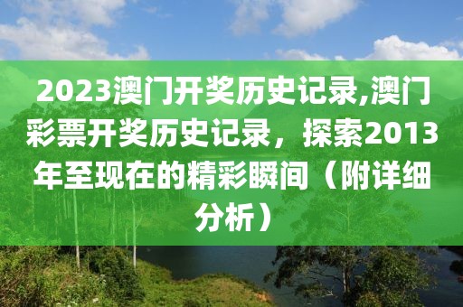 2023澳门开奖历史记录,澳门彩票开奖历史记录，探索2013年至现在的精彩瞬间（附详细分析）