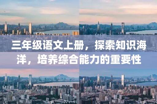 三年级语文上册，探索知识海洋，培养综合能力的重要性