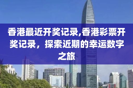 香港最近开奖记录,香港彩票开奖记录，探索近期的幸运数字之旅