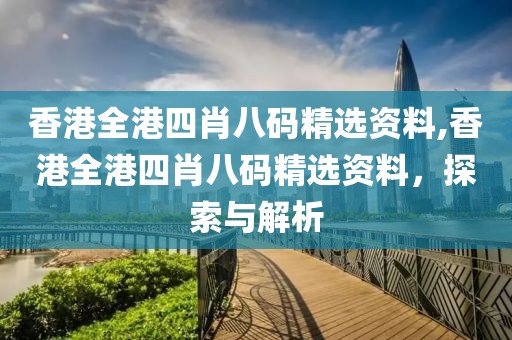 香港全港四肖八码精选资料,香港全港四肖八码精选资料，探索与解析