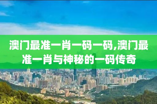 澳门最准一肖一码一码,澳门最准一肖与神秘的一码传奇