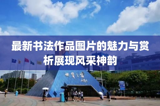 最新书法作品图片的魅力与赏析展现风采神韵
