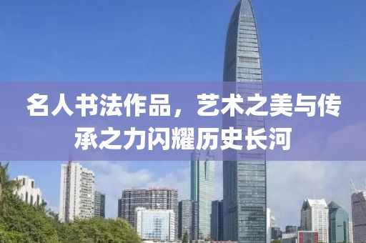 名人书法作品，艺术之美与传承之力闪耀历史长河