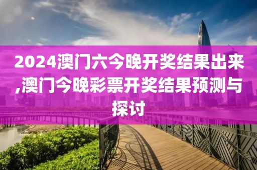 2024澳门六今晚开奖结果出来,澳门今晚彩票开奖结果预测与探讨