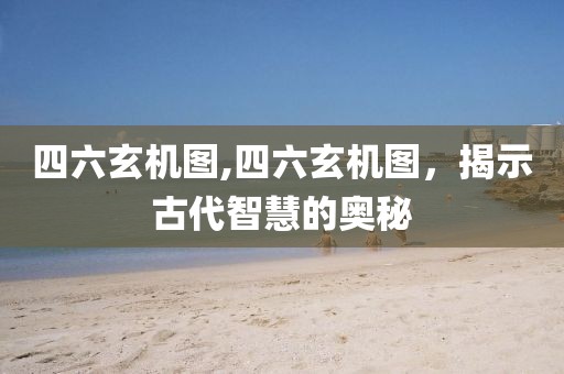 四六玄机图,四六玄机图，揭示古代智慧的奥秘
