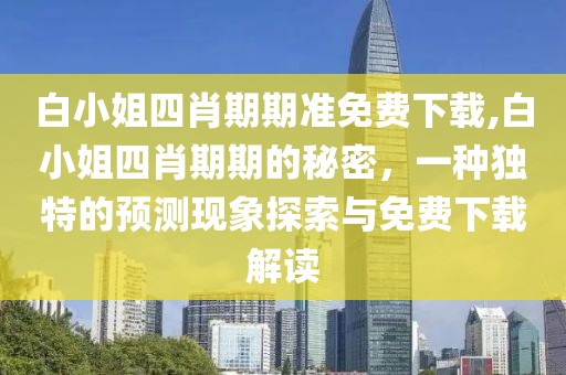 白小姐四肖期期准免费下载,白小姐四肖期期的秘密，一种独特的预测现象探索与免费下载解读