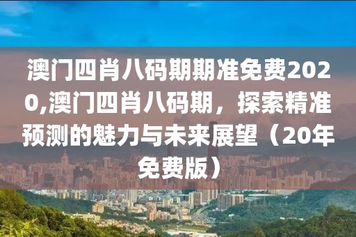 澳门四肖八码期期准免费2020